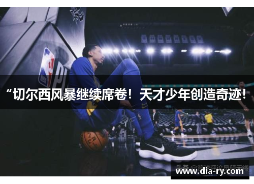 “切尔西风暴继续席卷！天才少年创造奇迹！”
