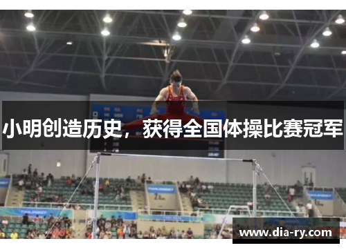 小明创造历史，获得全国体操比赛冠军