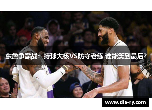 东詹争霸战：持球大核VS防守老练 谁能笑到最后？